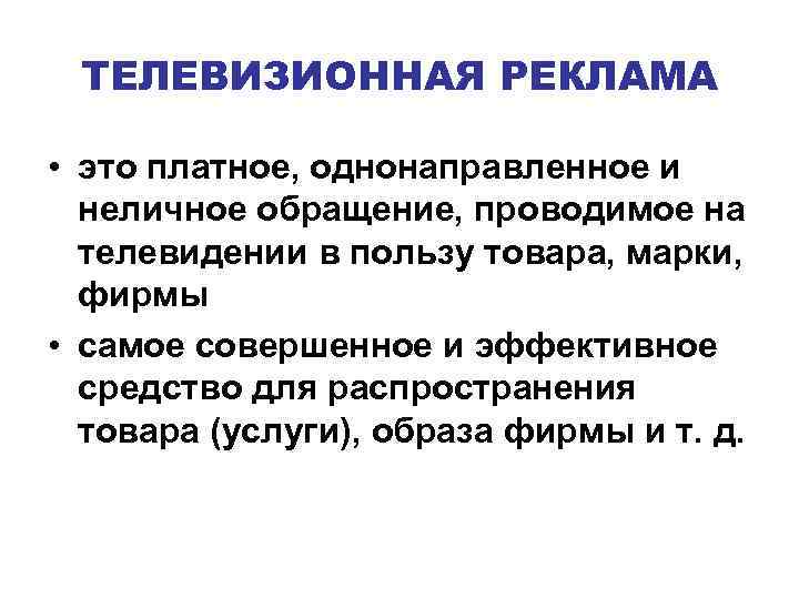 ТЕЛЕВИЗИОННАЯ РЕКЛАМА • это платное, однонаправленное и неличное обращение, проводимое на телевидении в пользу