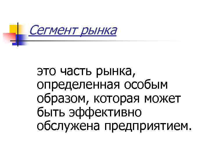 Сегмент рынка это часть рынка, определенная особым образом, которая может быть эффективно обслужена предприятием.