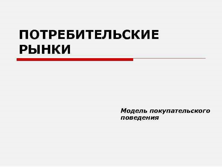 ПОТРЕБИТЕЛЬСКИЕ РЫНКИ Модель покупательского поведения 