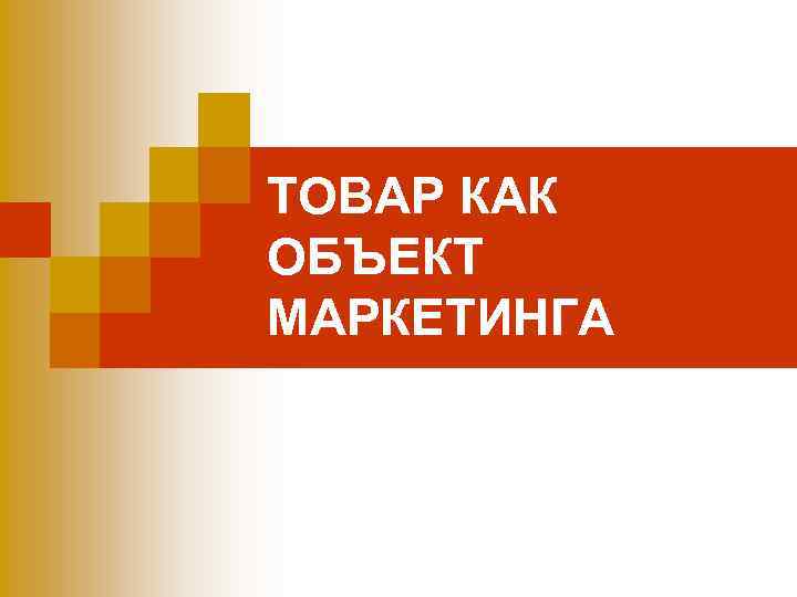 ТОВАР КАК ОБЪЕКТ МАРКЕТИНГА 