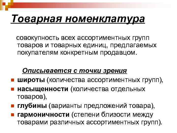 Товарная номенклатура совокупность всех ассортиментных групп товаров и товарных единиц, предлагаемых покупателям конкретным продавцом.