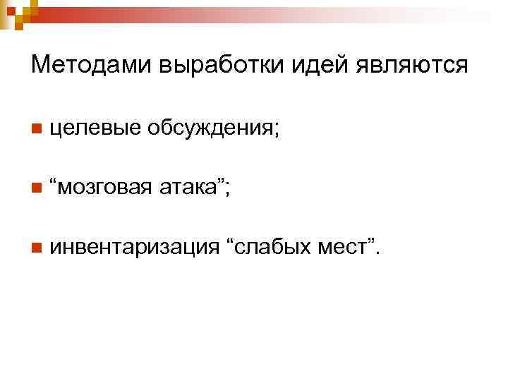 Методами выработки идей являются n целевые обсуждения; n “мозговая атака”; n инвентаризация “слабых мест”.