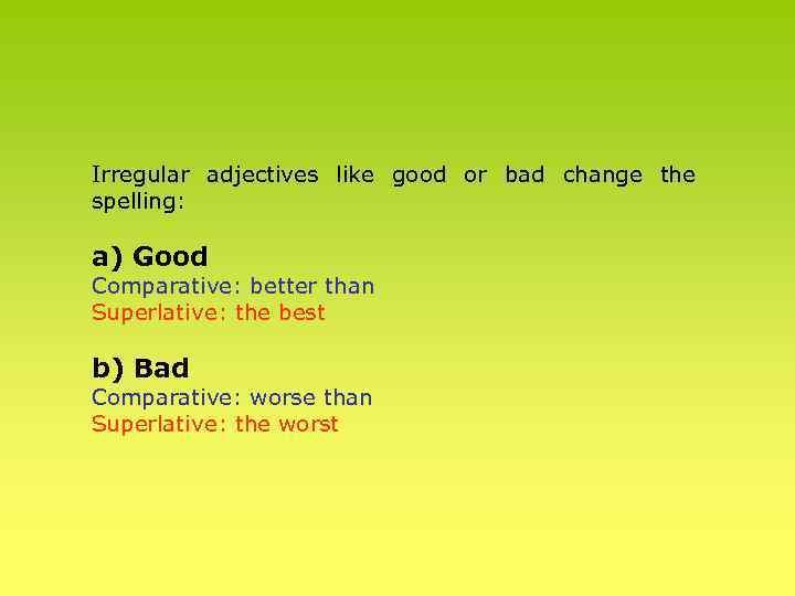 Irregular adjectives like good or bad change the spelling: a) Good Comparative: better than