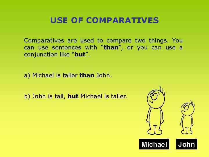 USE OF COMPARATIVES Comparatives are used to compare two things. You can use sentences