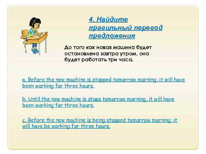 4. Найдите правильный перевод предложения До того как новая машина будет остановлена завтра утром,