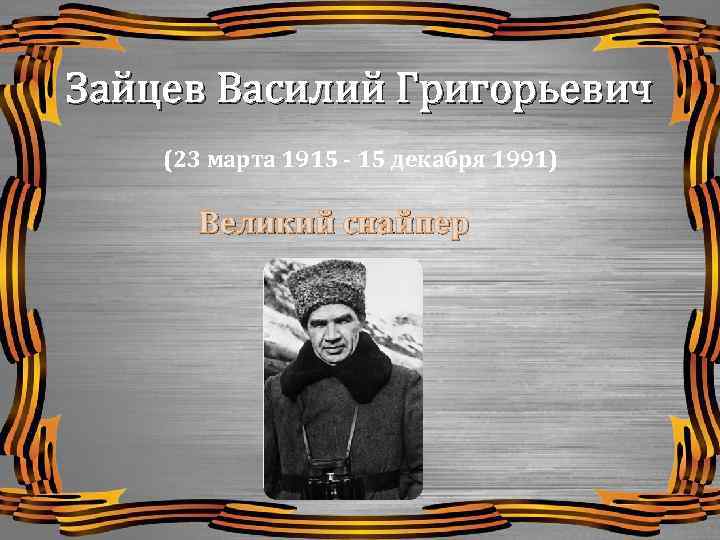 Зайцев Василий Григорьевич (23 марта 1915 - 15 декабря 1991) Великий снайпер 