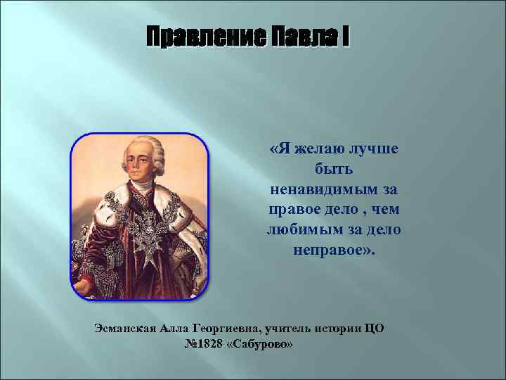 Правление Павла I «Я желаю лучше быть ненавидимым за правое дело , чем любимым