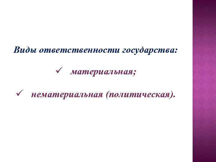 Виды ответственности государства: ü материальная; ü нематериальная (политическая). 