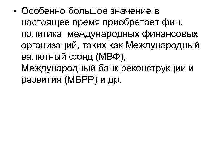  • Особенно большое значение в настоящее время приобретает фин. политика международных финансовых организаций,