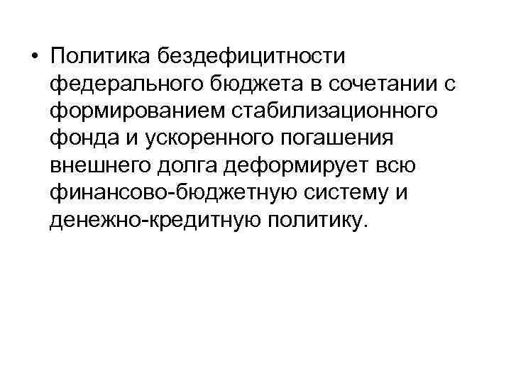  • Политика бездефицитности федерального бюджета в сочетании с формированием стабилизационного фонда и ускоренного