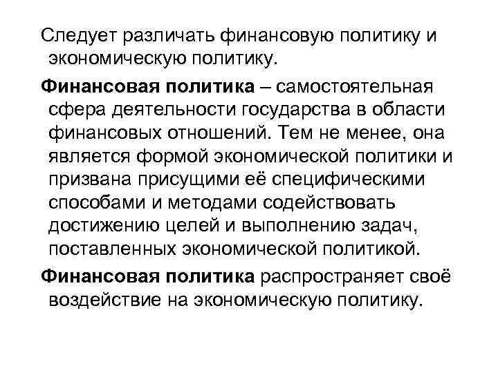 Следует различать финансовую политику и экономическую политику. Финансовая политика – самостоятельная сфера деятельности государства