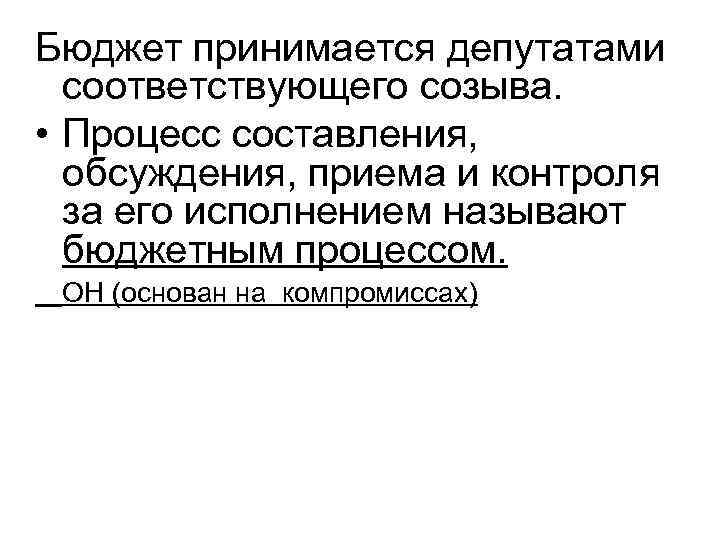 Бюджет принимается депутатами соответствующего созыва. • Процесс составления, обсуждения, приема и контроля за его