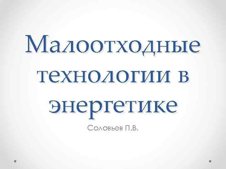 Малоотходные технологии в энергетике Соловьев П. В. 