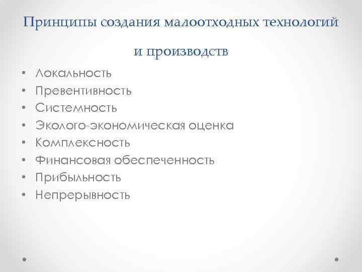 Принципы создания малоотходных технологий и производств • • Локальность Превентивность Системность Эколого-экономическая оценка Комплексность