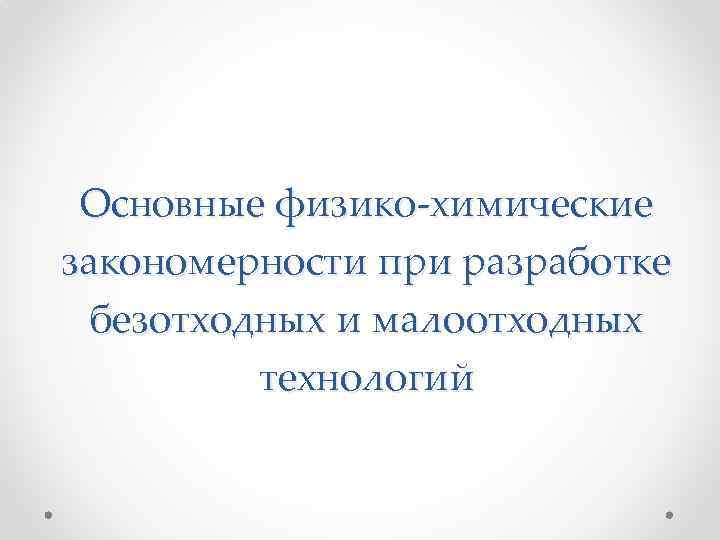 Основные физико-химические закономерности при разработке безотходных и малоотходных технологий 