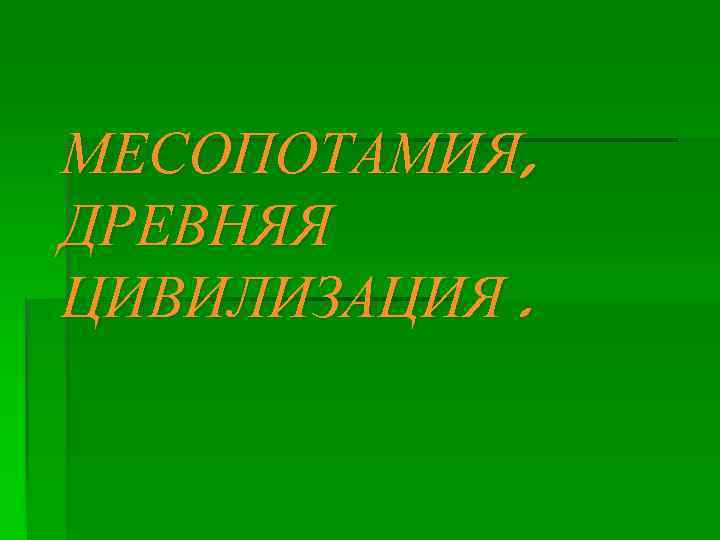 МЕСОПОТАМИЯ, ДРЕВНЯЯ ЦИВИЛИЗАЦИЯ. 