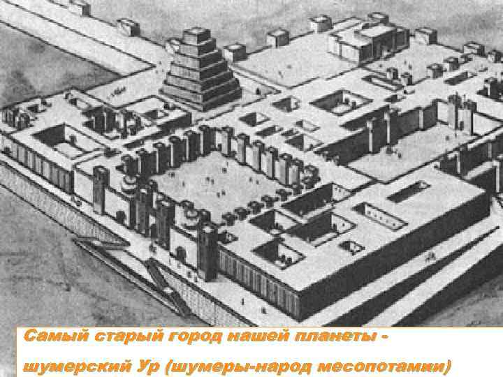 Самый старый город нашей планеты шумерский Ур (шумеры-народ месопотамии) 