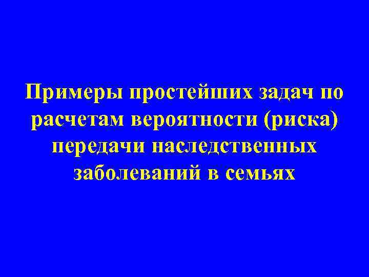 Примеры простейших задач по расчетам вероятности (риска) передачи наследственных заболеваний в семьях 