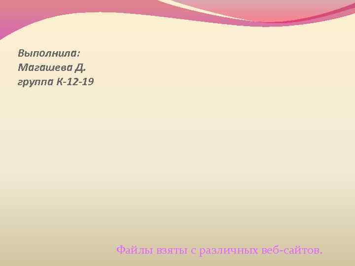 Выполнила: Магашева Д. группа К-12 -19 Файлы взяты с различных веб-сайтов. 