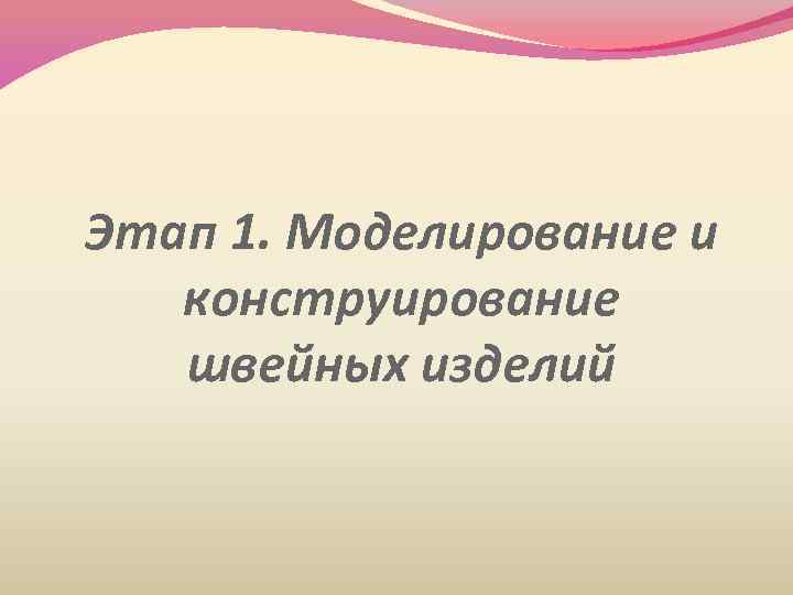 Этап 1. Моделирование и конструирование швейных изделий 