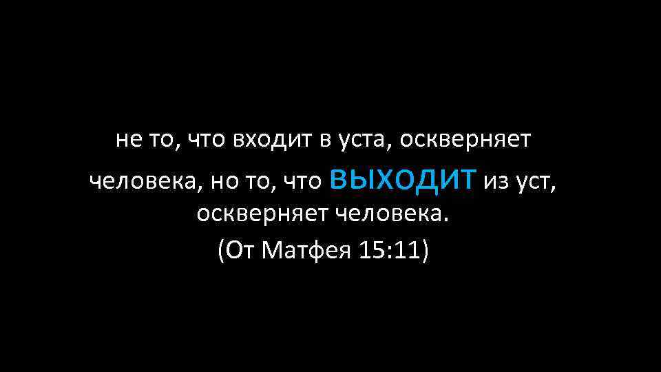 не то, что входит в уста, оскверняет человека, но то, что выходит из уст,