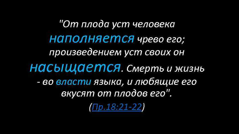 "От плода уст человека наполняется чрево его; произведением уст своих он насыщается. Смерть и