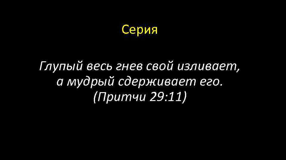Серия Глупый весь гнев свой изливает, а мудрый сдерживает его. (Притчи 29: 11) 