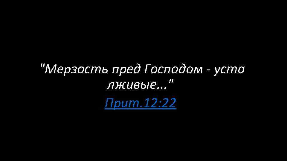  "Мерзость пред Господом - уста лживые. . . " Прит. 12: 22 