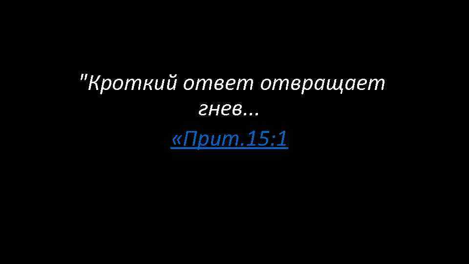  "Кроткий ответ отвращает гнев. . . «Прит. 15: 1 
