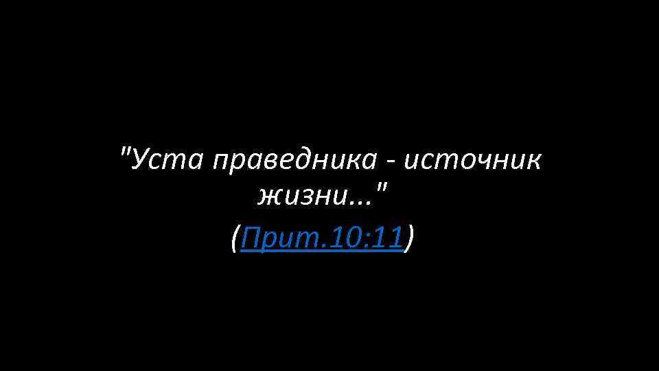  "Уста праведника - источник жизни. . . " (Прит. 10: 11) 