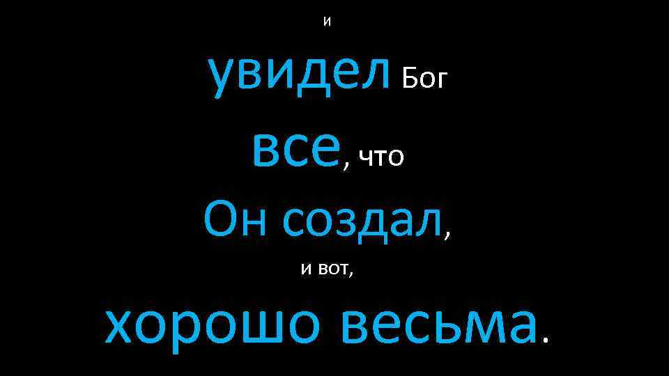 И увидел Бог все, что Он создал, и вот, хорошо весьма. 