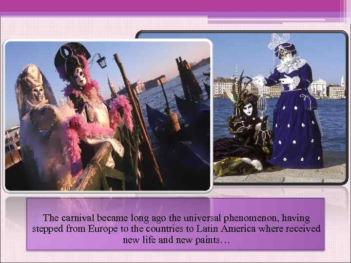 The carnival became long ago the universal phenomenon, having stepped from Europe to the