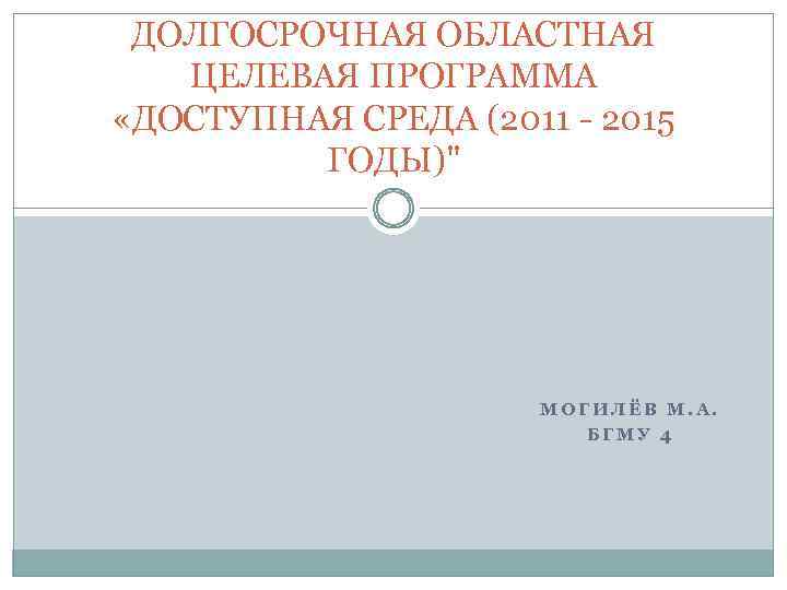 ДОЛГОСРОЧНАЯ ОБЛАСТНАЯ ЦЕЛЕВАЯ ПРОГРАММА «ДОСТУПНАЯ СРЕДА (2011 - 2015 ГОДЫ)" МОГИЛЁВ М. А. БГМУ