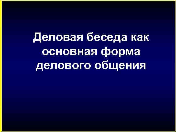 Деловая беседа как основная форма делового общения 