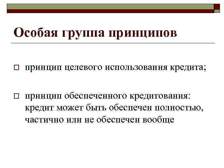 Особая группа принципов o принцип целевого использования кредита; o принцип обеспеченного кредитования: кредит может