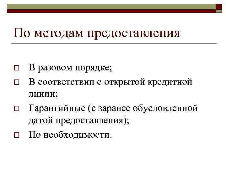 По методам предоставления o o В разовом порядке; В соответствии с открытой кредитной линии;