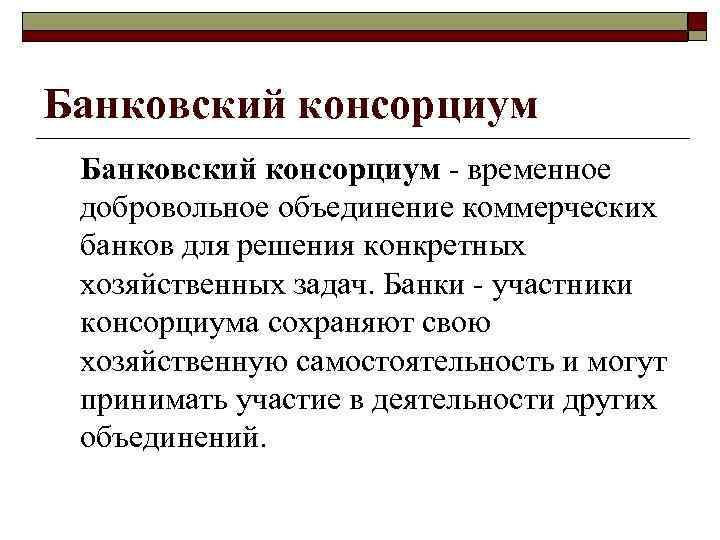 Банковский консорциум - временное добровольное объединение коммерческих банков для решения конкретных хозяйственных задач. Банки