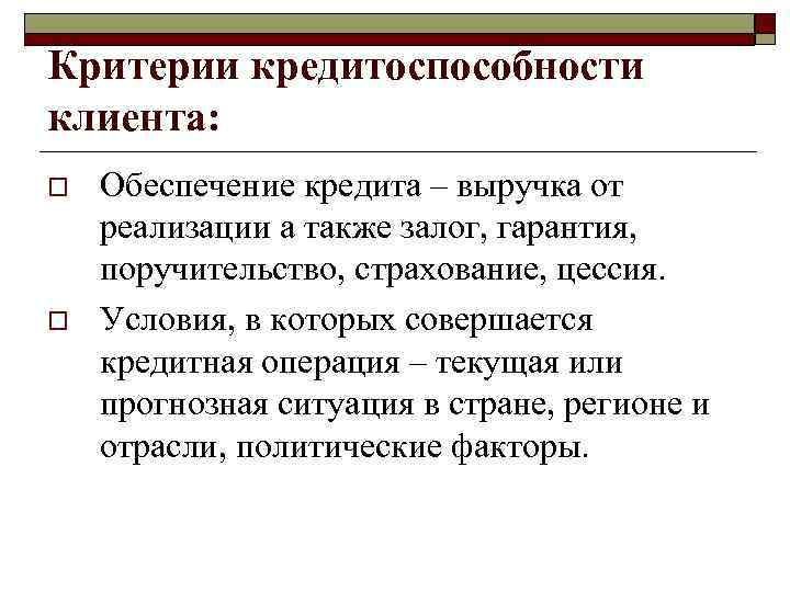 Критерии кредитоспособности клиента: o o Обеспечение кредита – выручка от реализации а также залог,