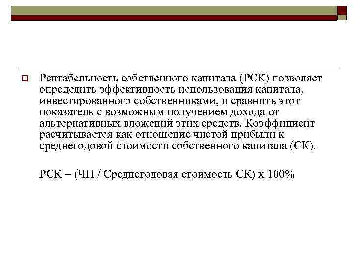 o Рентабельность собственного капитала (РСК) позволяет определить эффективность использования капитала, инвестированного собственниками, и сравнить