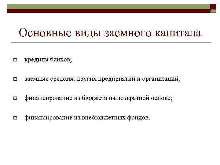 Основные виды заемного капитала o кредиты банков; o заемные средства других предприятий и организаций;