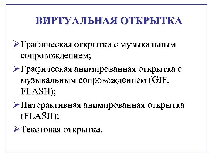 ВИРТУАЛЬНАЯ ОТКРЫТКА Ø Графическая открытка с музыкальным сопровождением; Ø Графическая анимированная открытка с музыкальным