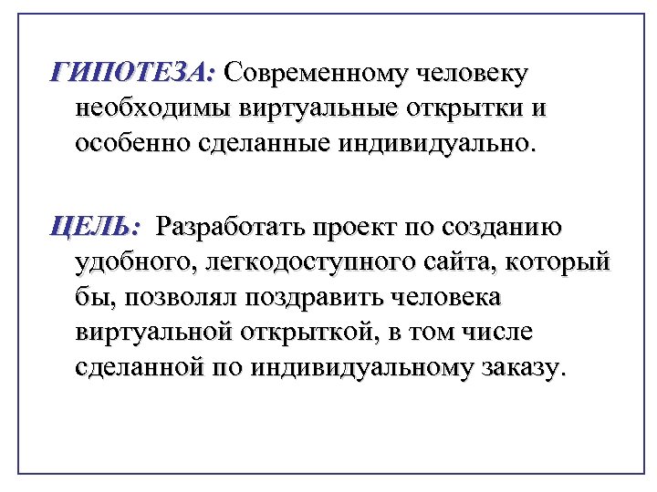 ГИПОТЕЗА: Современному человеку необходимы виртуальные открытки и особенно сделанные индивидуально. ЦЕЛЬ: Разработать проект по