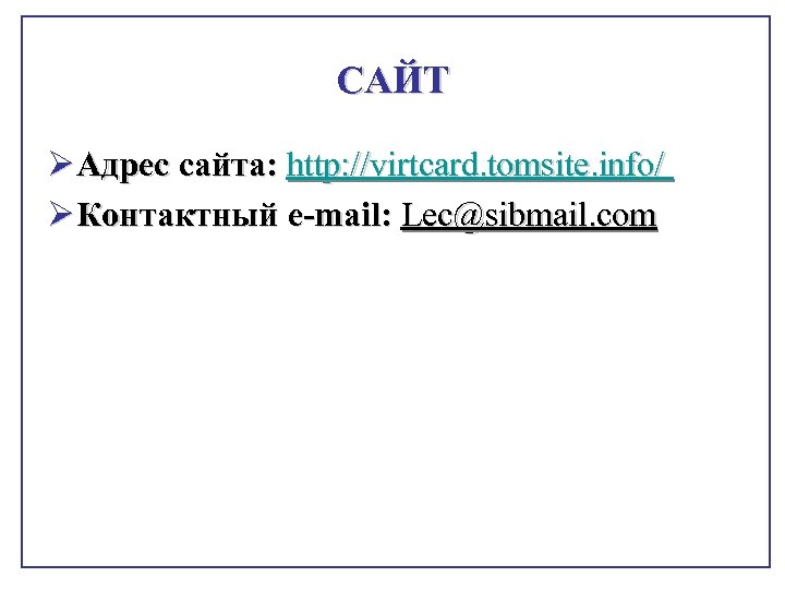 САЙТ Ø Адрес сайта: http: //virtcard. tomsite. info/ Ø Контактный e-mail: Lec@sibmail. com 