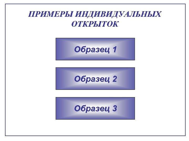 ПРИМЕРЫ ИНДИВИДУАЛЬНЫХ ОТКРЫТОК Образец 1 Образец 2 Образец 3 