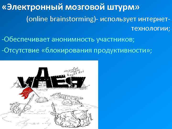  «Электронный мозговой штурм» (online brainstorming)- использует интернеттехнологии; -Обеспечивает анонимность участников; -Отсутствие «блокирования продуктивности»