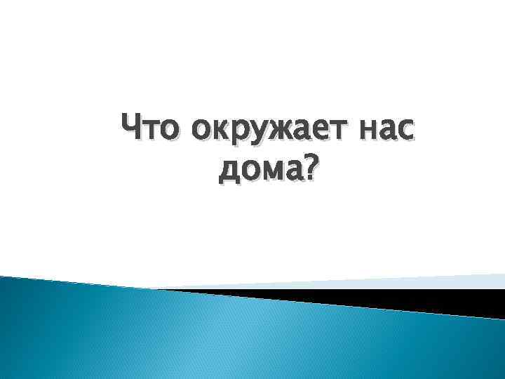 Что окружает нас дома? 