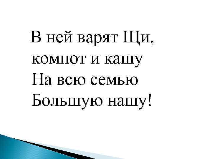  В ней варят Щи, компот и кашу На всю семью Большую нашу! 