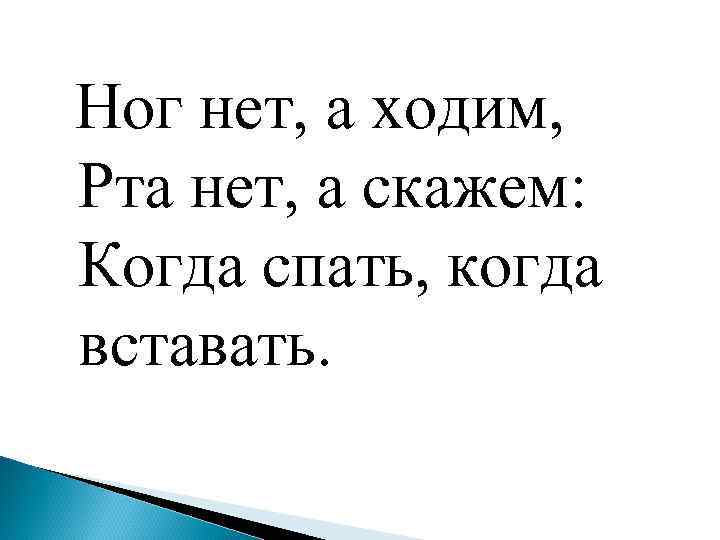  Ног нет, а ходим, Рта нет, а скажем: Когда спать, когда вставать. 