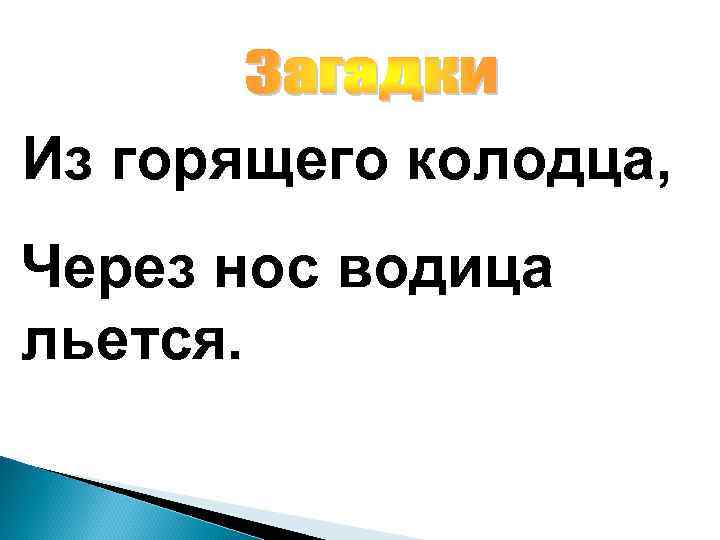 Из горящего колодца, Через нос водица льется. 