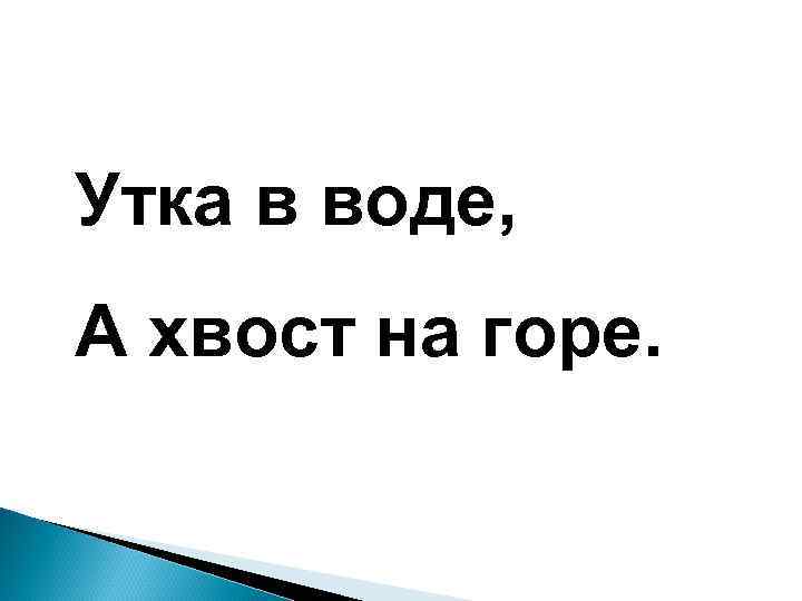 Утка в воде, А хвост на горе. 